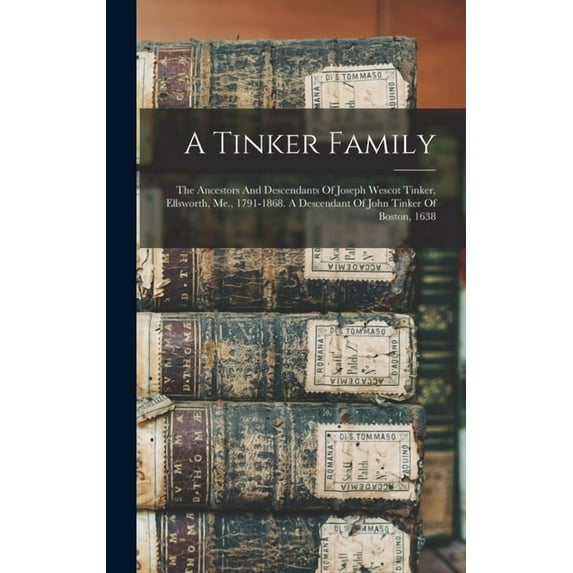 A Tinker Family: The Ancestors And Descendants Of Joseph Wescot Tinker, Ellsworth, Me., 1791-1868. A Descendant Of John , (Hardcover)