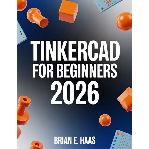 TinkerCAD For Beginners 2026: A Step-by-Step Guide to 3D CAD, Circuits, and Real-World Projects, (Paperback)