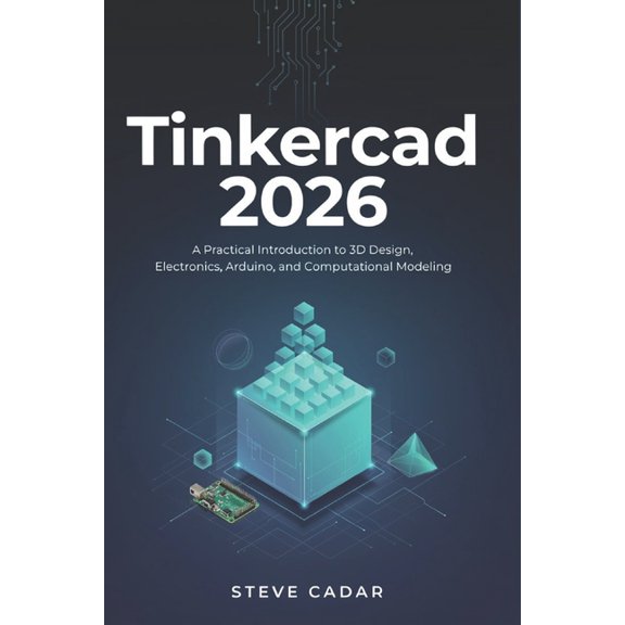 Tinkercad 2026: A Practical Introduction to 3D Design, Electronics, Arduino, and Computational Modeling, (Paperback)