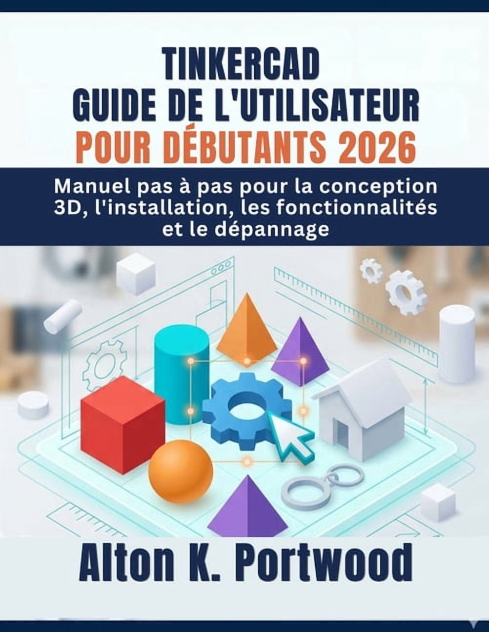 Tinkercad Guide de l'Utilisateur Pour DÃ©butants 2026: Manuel pas Ã  pas pour la conception 3D, l'installation, les foncti, (Paperback)