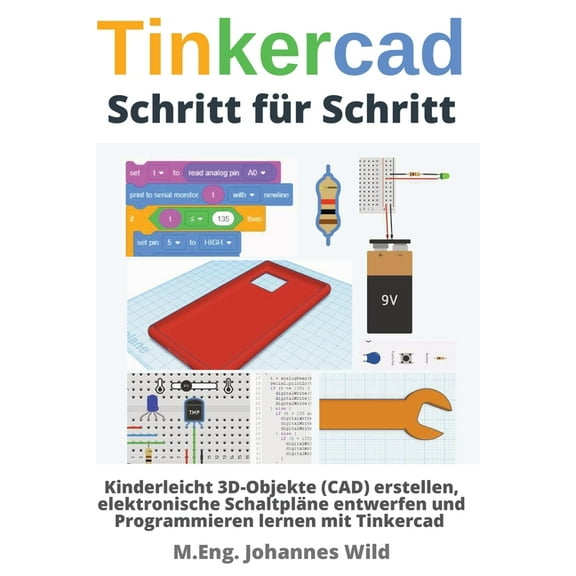 Tinkercad Schritt fr Schritt: Kinderleicht 3D-Objekte (CAD) erstellen, elektronische Schaltplne entwerfen und Programm, (Paperback)