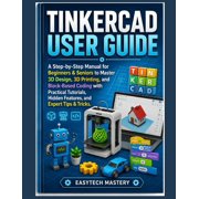 Tinkercad User Guide A Step-By-Step Manual for Beginners & Seniors to Master 3D Design, 3D Printing, and Block-Based Co, Paperback
