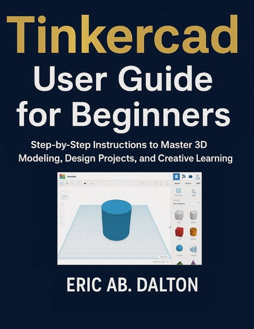 Tinkercad User Guide for Beginners: Step-by-Step Instructions to Master ...