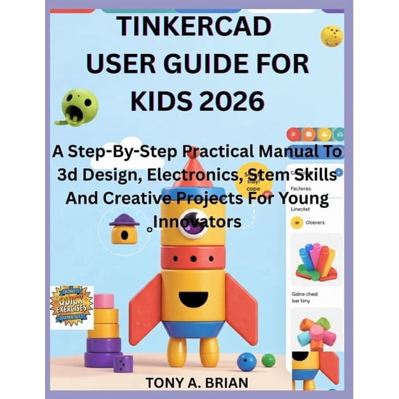 Tinkercad User Guide for Kids 2026: A Step-By-Step Practical Manual To 3d Design, Electronics, Stem Skills And Creative , (Paperback)