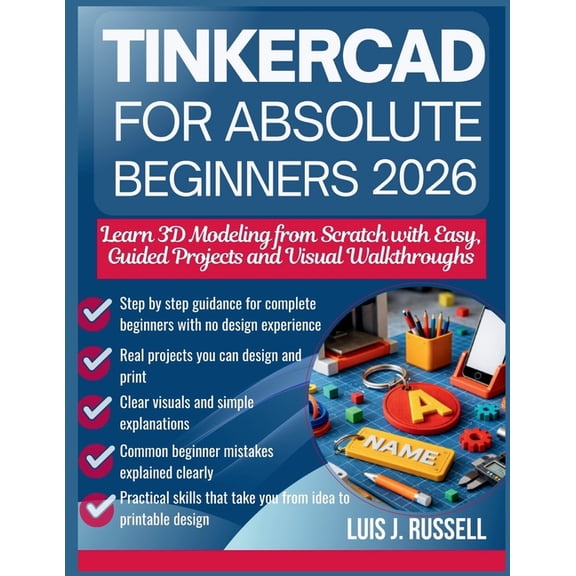 Tinkercad for Absolute Beginners 2026: Learn 3D Modeling from Scratch with Easy, Guided Projects and Visual Walkthroughs, (Paperback)