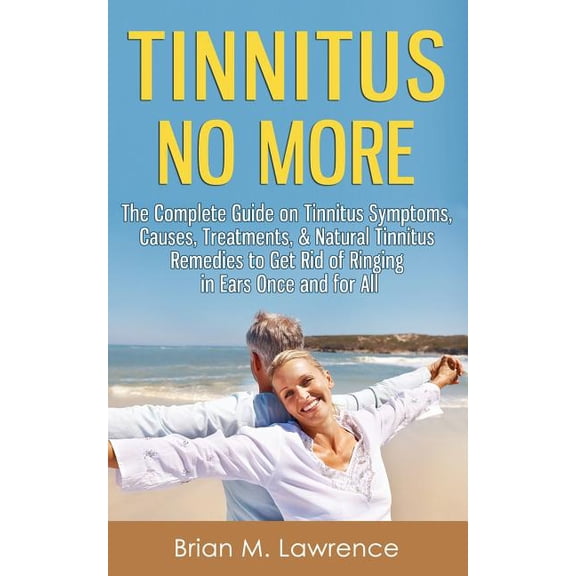 Tinnitus No More: The Complete Guide On Tinnitus Symptoms, Causes, Treatments, & Natural Tinnitus Remedies to Get Rid of Ringing in Ears Once and for All (Paperback)