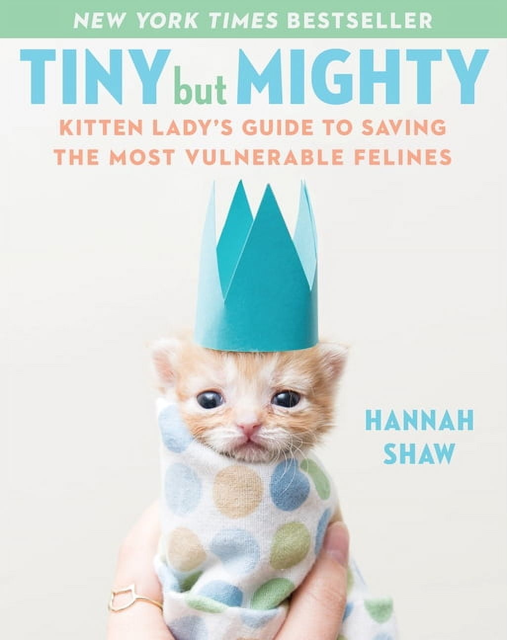 HANNAH SHAW Tiny But Mighty : Kitten Lady's Guide to Saving the Most Vulnerable Felines (Hardcover)
