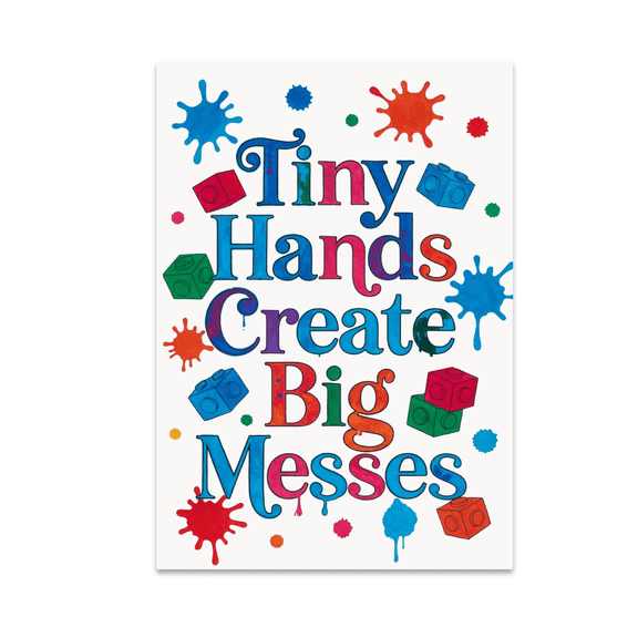 Tiny Hands Create Big Messes - Parenting Humor Decor - 13x19 Poster Print