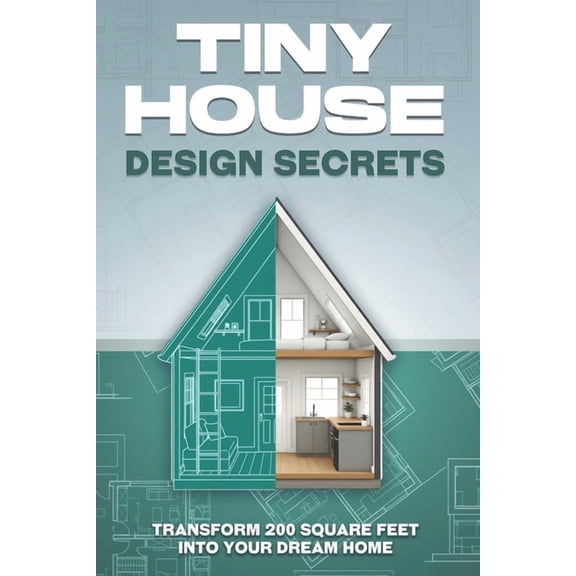 Tiny Home Tiny House Design Secrets: Transform 200 Square Feet Into Your Dream Home, (Paperback)