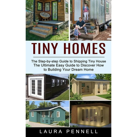 Tiny Homes: The Step-by-step Guide to Shipping Tiny House (The Ultimate Easy Guide to Discover How to Building Your Drea, (Paperback)