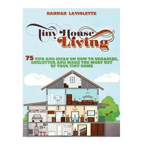 Pre-Owned Tiny House Living : 75 Tips and Ideas on How to Organize, Declutter and Make the Most of Your Tiny Home........design(tiny House,tiny Homes)