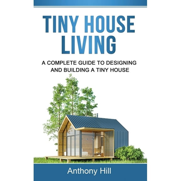 Tiny House Living: A Complete Guide to Designing and Building a Tiny House, (Hardcover)