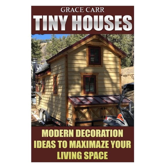 Tiny Houses : Modern Decoration Ideas to Maximaze Your Living Space