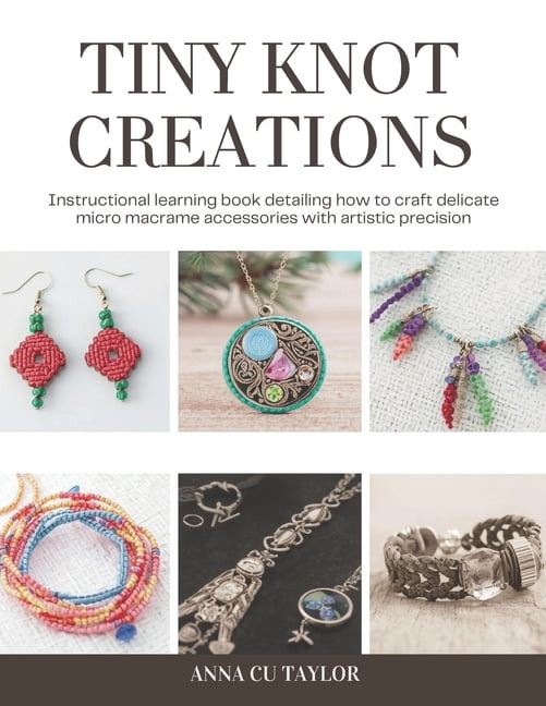 Tiny Knot Creations: Instructional learning book detailing how to craft delicate micro macrame accessories with artistic, (Paperback)