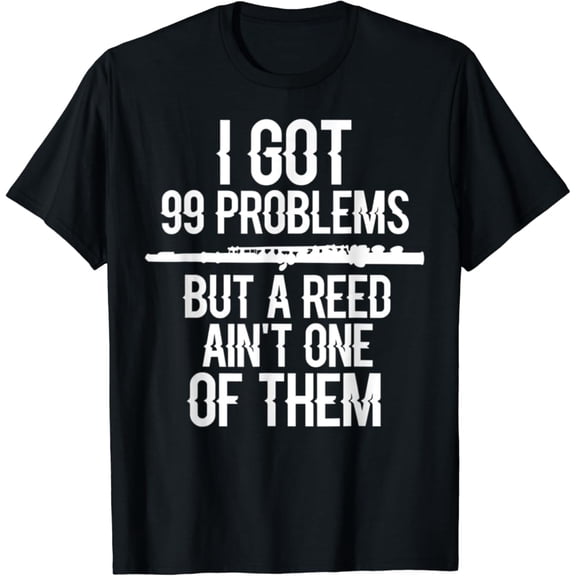 Tiny Nest Flute I Gots 99 Problems But A Reeds Ain'T Ones Of Them T-Shirt, Size S To 5XL T-Shirt