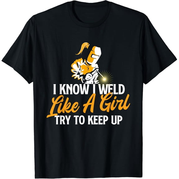 Tiny Nest I Know I Weld Like A Girl - Welder Welding Ironworker Weld T-Shirt, Gift For Friend