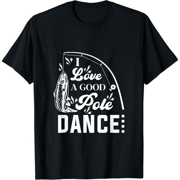 Tiny Nest I Love a Good Pole Dance Fishing Gifts for Men T-Shirt