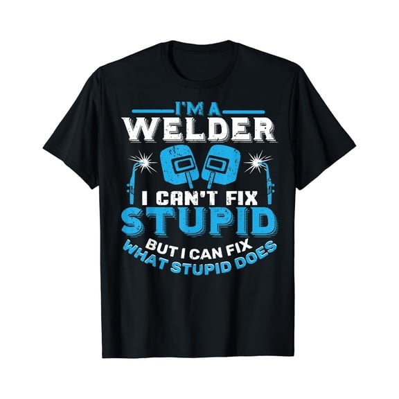Tiny Nest I'M A Welder I Can'T Fix Stupid T-Shirt Welding Shirt, Gift For Friend