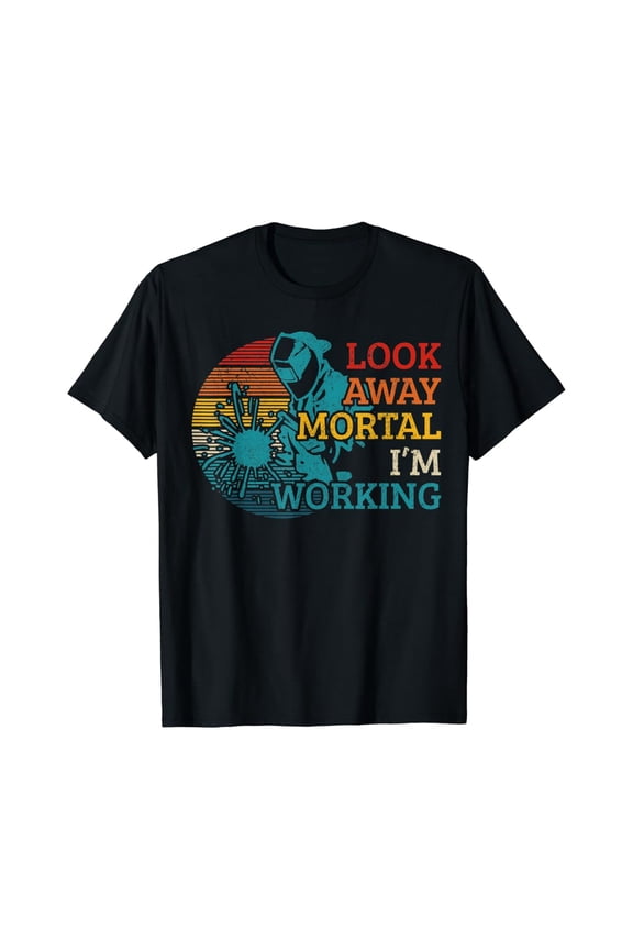 Mens Welder Look Away Mortal I'M Working Welding Gift T-Shirt, Gift For Friend