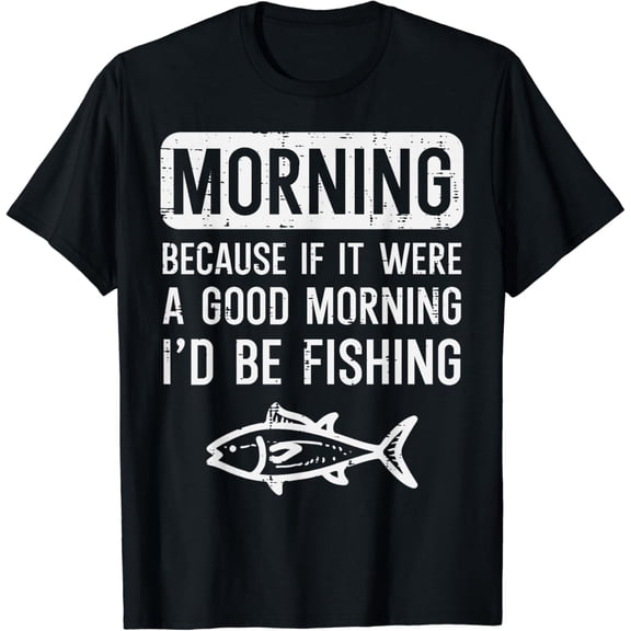 Tiny Nest Morning Because If Good Id Be Fishing Funny Men Women Kids T-Shirt