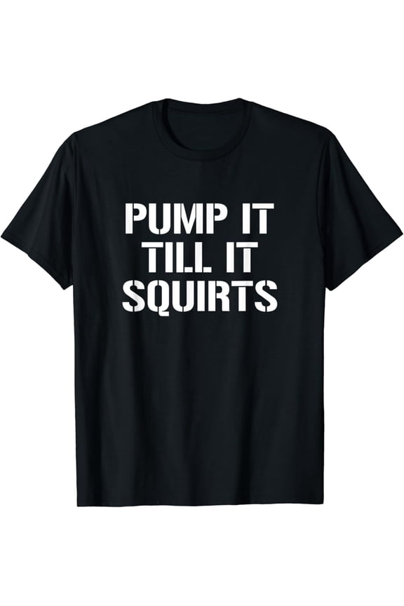 Pump It Till It Squirts Oil Field Rig Refinery Worker Quotes T-Shirt, Gift For Friend