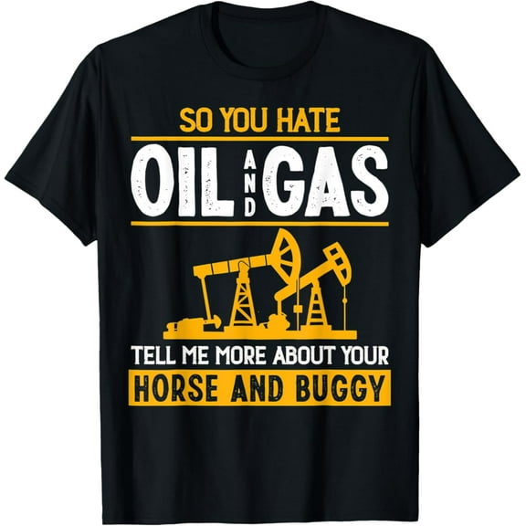 Tiny Nest So You Hate Oil And Gas Roughneck Oilfield Man T-Shirt, Gift For Friend