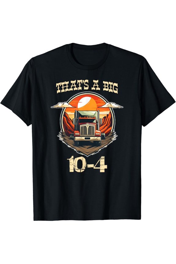 That'S A Big 10-4, Ten Four Good Buddy, Truck Driver T-Shirt, Gift For Friend