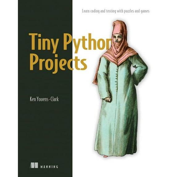 Tiny Python Projects : 21 small fun projects for Python beginners designed to build programming skill, teach new algorithms and techniques, and introduce software testing (Paperback)