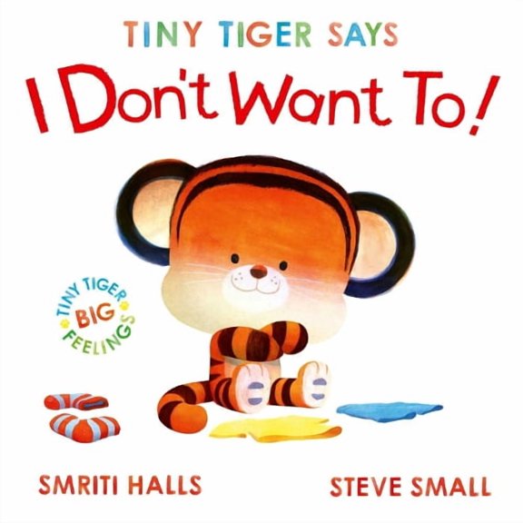 Smriti Halls Tiny Tiger Says I Don't Want To (Hardcover) Tiny Tiger, Big Feelings