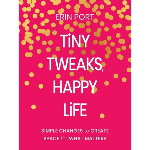 Tiny Tweaks, Happy Life: Simple Changes to Create Space for What Matters, (Hardcover)