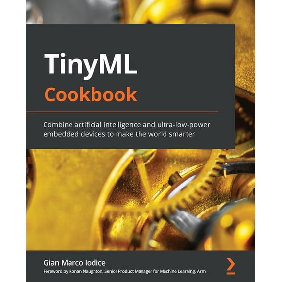 TinyML Cookbook: Combine artificial intelligence and ultra-low-power embedded devices to make the world smarter (Paperback)