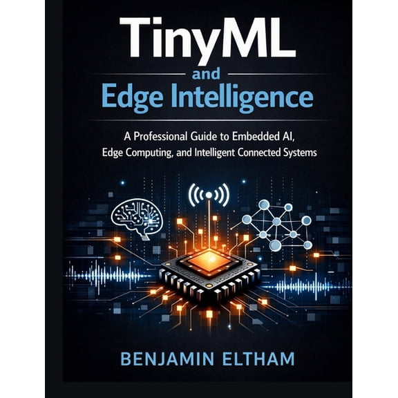 Intelligent Systems Engineering Library TinyML and Edge Intelligence: A Professional Guide to Embedded AI, Edge Computing, and Intelligent Connected Systems, Book 2, (Paperback)