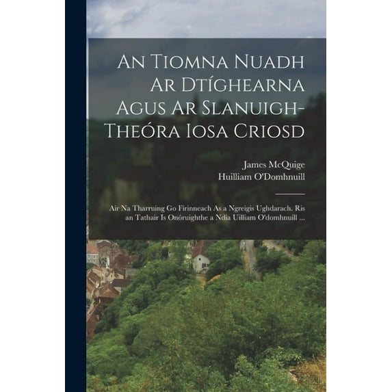 An Tiomna Nuadh Ar DtÃghearna Agus Ar Slanuigh-Theóra Iosa Criosd: Air Na Tharruing Go FÃrinneach As a Ngreigis Ughdarac, (Paperback)
