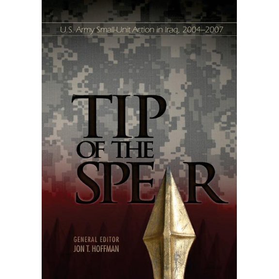 Tip of the Spear : U.S. Army Small-Unit Action in Iraq, 2004-2007