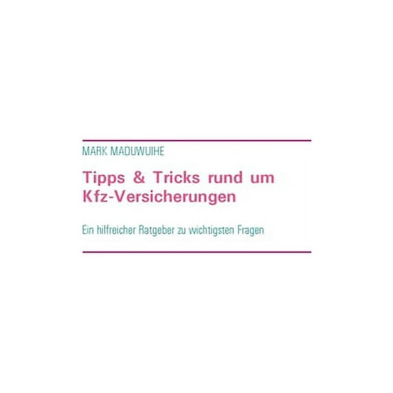 Tipps & Tricks rund um Kfz-Versicherungen : Ein hilfreicher Ratgeber zur Beantwortung der wichtigsten Fragen (Paperback)