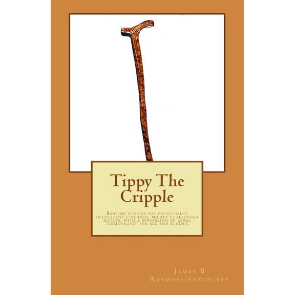 Tippy the Cripple: Tippy The Cripple: Bedtime stories for potentially delinquent children, mildly challenged adults, with a sprinkling of legal terminology for all and sundry. (Paperback)