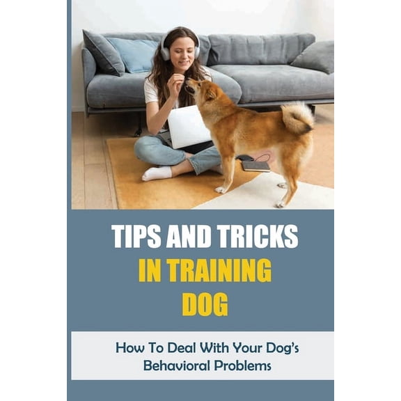 Tips And Tricks In Training Dog: How To Deal With Your Dog's Behavioral Problems: Tricks To Teach Your Puppy, (Paperback)