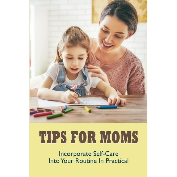 Tips For Moms : Incorporate Self-Care Into Your Routine In Practical: Organize Schedule (Paperback)