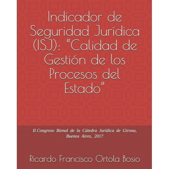 Tips Jurídicos: Indicador de Seguridad Jurídica (ISJ): "Calidad de Gestión de los Procesos del Estado" II Congreso Bienal de la Cátedra Jurídica de Girona, Buenos Aires, 2017 (Paperback)