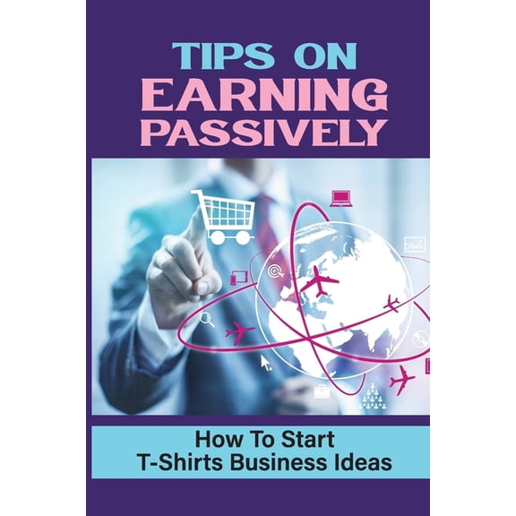 Tips On Earning Passively: How To Start T-Shirts Business Ideas: Business Mindset