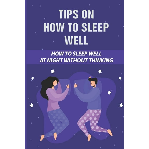 Tips On How To Sleep Well: How To Sleep Well At Night Without Thinking: The Science Of Sleep (Paperback)