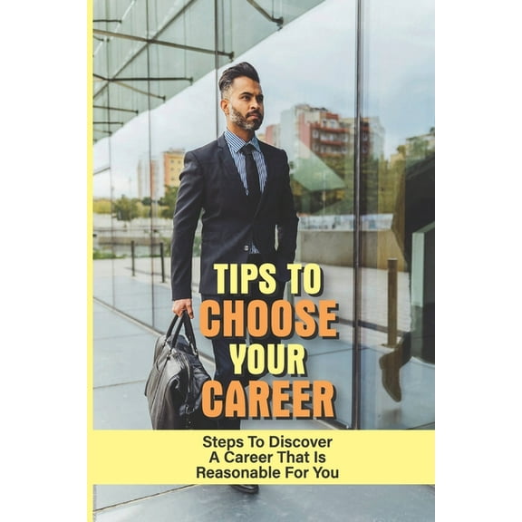 Tips To Choose Your Career: Steps To Discover A Career That Is Reasonable For You: How To Figure Out What You Want To Do For A Job (Paperback)