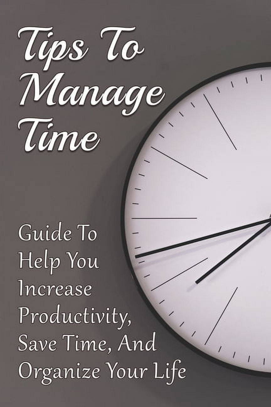 Tips To Manage Time: Guide To Help You Increase Productivity, Save Time ...
