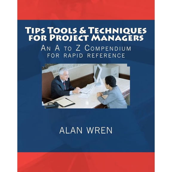 Tips Tools & Techniques for Project Managers : An A to Z Compendium for Rapid Reference