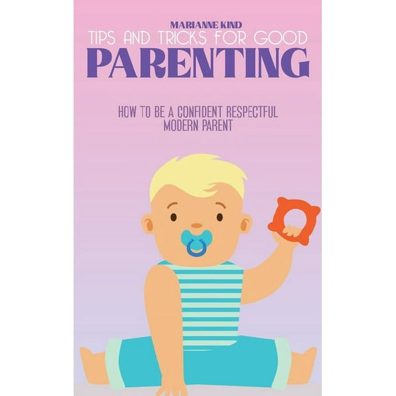 Tips and Tricks For Good Parenting : How to be a Confident Respectful Modern Parent (Hardcover)