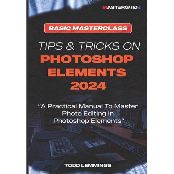 Tips and Tricks on Photoshop Elements 2024; Book I: BASIC MASTERCLASS: A Practical Manual To Master Photo Editing In Photoshop Elements (Paperback)