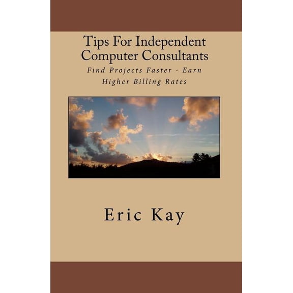 Tips For Independent Computer Consultants: Find Projects Faster - Earn Higher Billing Rates (Paperback)