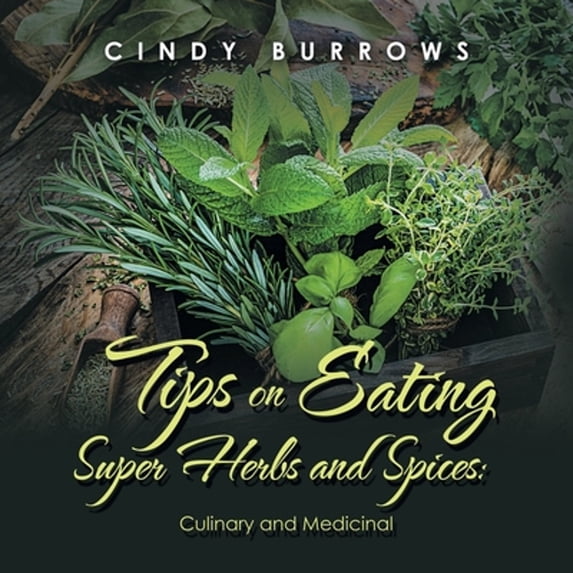 Tips on Eating Super Herbs and Spices: Culinary and Medicinal (Paperback) by Cindy Burrows