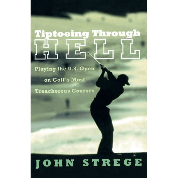 Tiptoeing Through Hell: Playing the U.S. Open on Golf's Most Treacherous Courses, (Paperback)