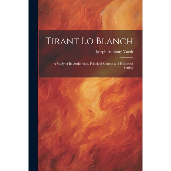 Tirant Lo Blanch: A Study of Its Authorship, Principal Sources and Historical Setting (Paperback)